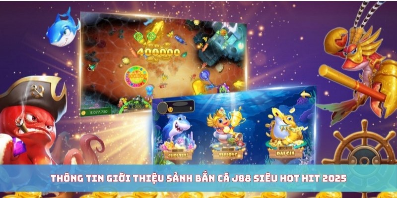 Thông tin giới thiệu sảnh bắn cá J88 siêu hot hit 2025